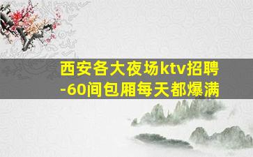 西安各大夜场ktv招聘-60间包厢每天都爆满