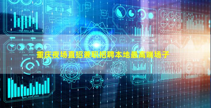 重庆夜场直招兼职招聘本地最高端场子